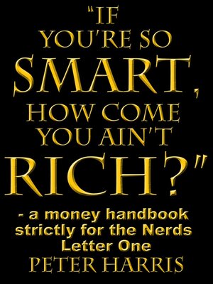 cover image of "If You're so Smart, How Come You Ain't Rich?" --a money handbook strictly for the Nerds--Letter One